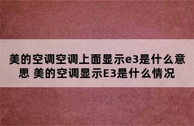 美的空调空调上面显示e3是什么意思 美的空调显示E3是什么情况